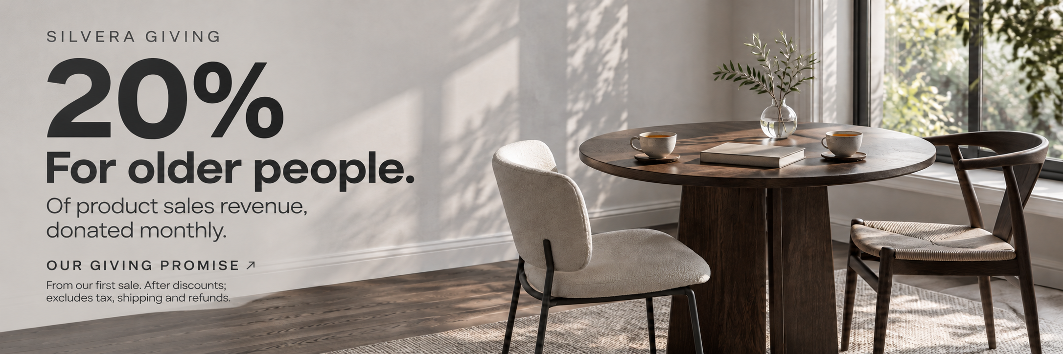 SILVERA / GIVING. 20% of product sales revenue, donated monthly to organisations supporting older people. Starting with our first sale. After discounts, excluding tax, shipping and refunds. Our giving promise.